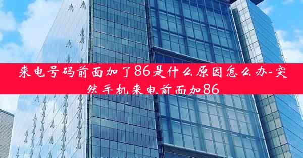 来电号码前面加了86是什么原因怎么办-突然手机来电前面加86