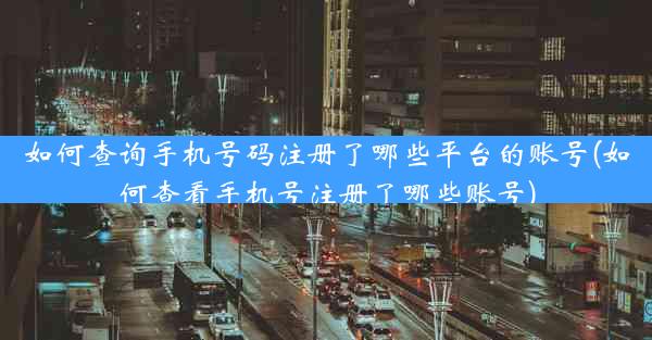 如何查询手机号码注册了哪些平台的账号(如何查看手机号注册了哪些账号)