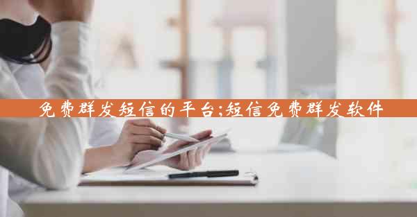 免费群发短信的平台;短信免费群发软件