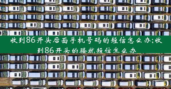 收到86开头后面手机号码的短信怎么办;收到86开头的骚扰短信怎么办
