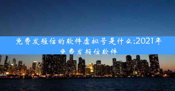 免费发短信的软件虚拟号是什么;2021年免费发短信软件