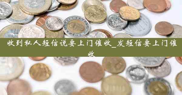 收到私人短信说要上门催收_发短信要上门催收