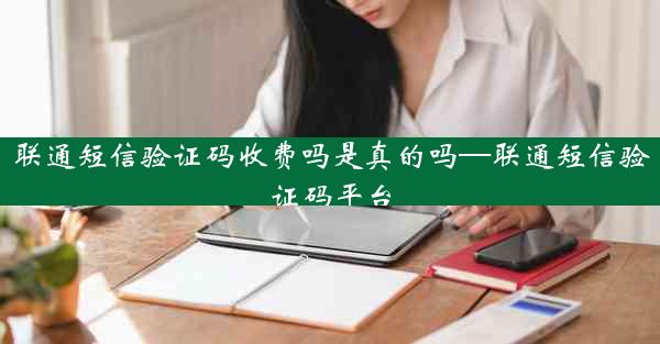 联通短信验证码收费吗是真的吗—联通短信验证码平台