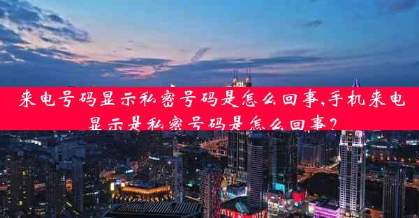 来电号码显示私密号码是怎么回事,手机来电显示是私密号码是怎么回事？