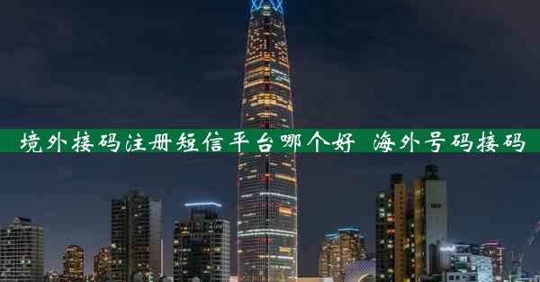 境外接码注册短信平台哪个好_海外号码接码