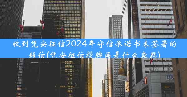 收到凭安征信2024年守信承诺书未签署的短信(凭安征信授牌匾是什么意思)