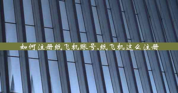 如何注册纸飞机账号,纸飞机这么注册