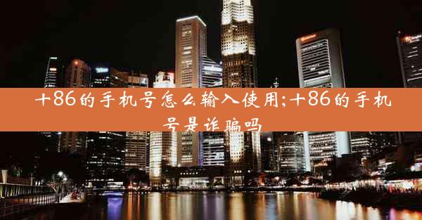 十86的手机号怎么输入使用;十86的手机号是诈骗吗