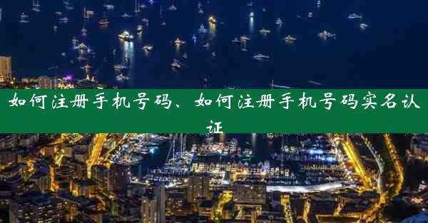 如何注册手机号码、如何注册手机号码实名认证