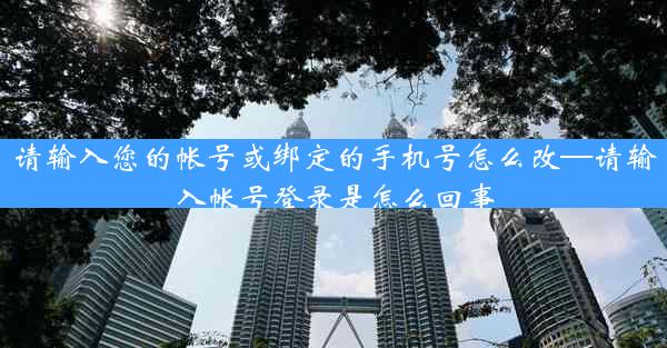 请输入您的帐号或绑定的手机号怎么改—请输入帐号登录是怎么回事