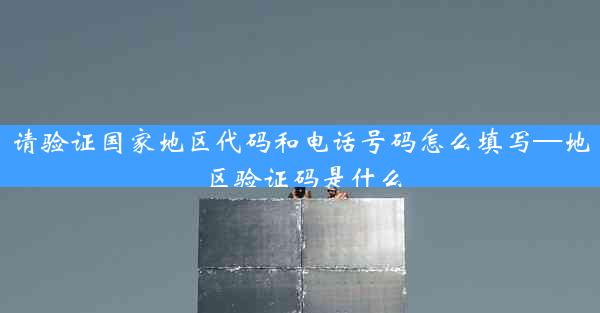 请验证国家地区代码和电话号码怎么填写—地区验证码是什么