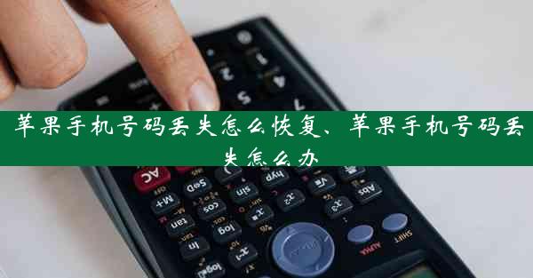 苹果手机号码丢失怎么恢复、苹果手机号码丢失怎么办