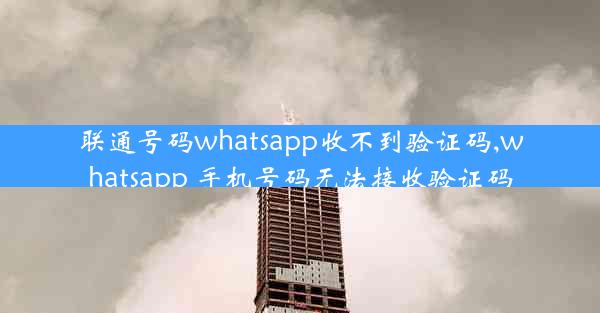 联通号码whatsapp收不到验证码,whatsapp 手机号码无法接收验证码