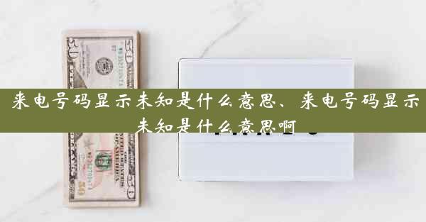 来电号码显示未知是什么意思、来电号码显示未知是什么意思啊