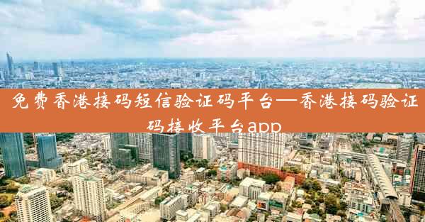 免费香港接码短信验证码平台—香港接码验证码接收平台app