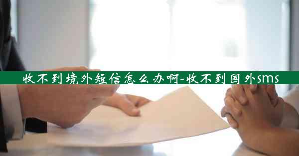 收不到境外短信怎么办啊-收不到国外sms