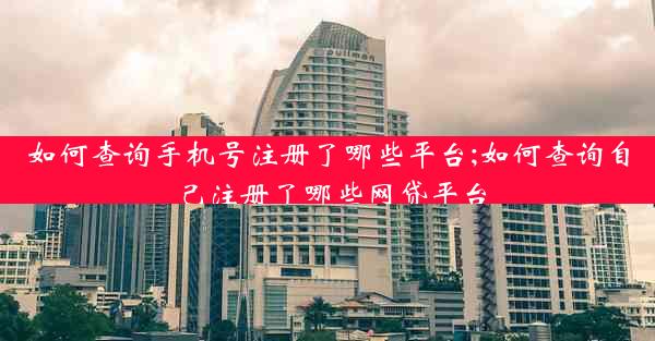 如何查询手机号注册了哪些平台;如何查询自己注册了哪些网贷平台