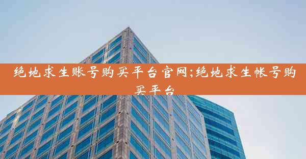 绝地求生账号购买平台官网;绝地求生帐号购买平台