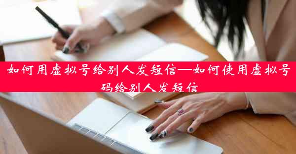 如何用虚拟号给别人发短信—如何使用虚拟号码给别人发短信