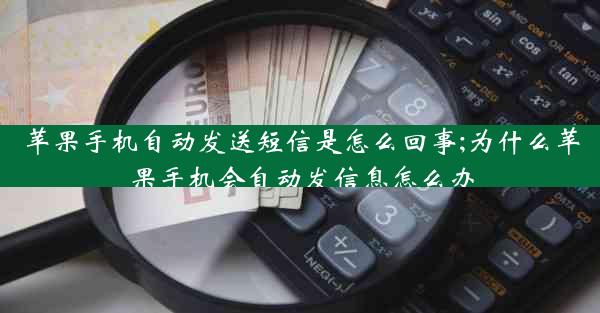 苹果手机自动发送短信是怎么回事;为什么苹果手机会自动发信息怎么办