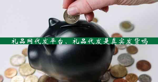 礼品网代发平台、礼品代发是真实发货吗