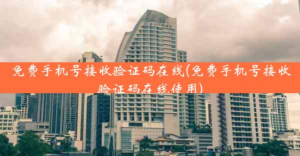 免费手机号接收验证码在线(免费手机号接收验证码在线使用)