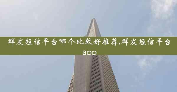 群发短信平台哪个比较好推荐,群发短信平台 app