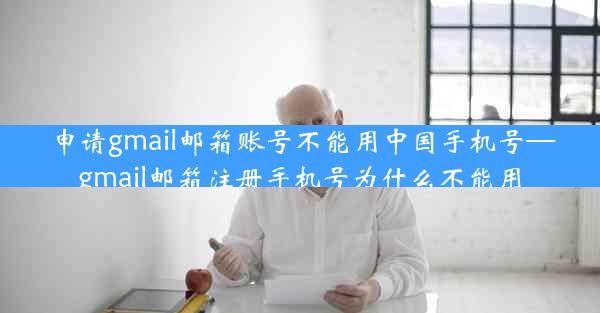 申请gmail邮箱账号不能用中国手机号—gmail邮箱注册手机号为什么不能用