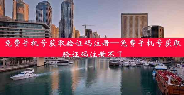 免费手机号获取验证码注册—免费手机号获取验证码注册不了