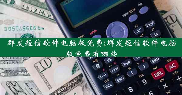 群发短信软件电脑版免费;群发短信软件电脑版免费有哪些