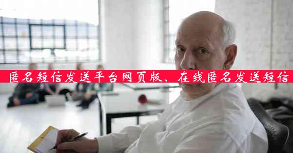 匿名短信发送平台网页版、在线匿名发送短信
