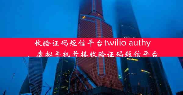 收验证码短信平台twilio authy、虚拟手机号接收验证码短信平台