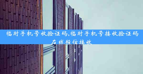 临时手机号收验证码,临时手机号接收验证码在线短信接收