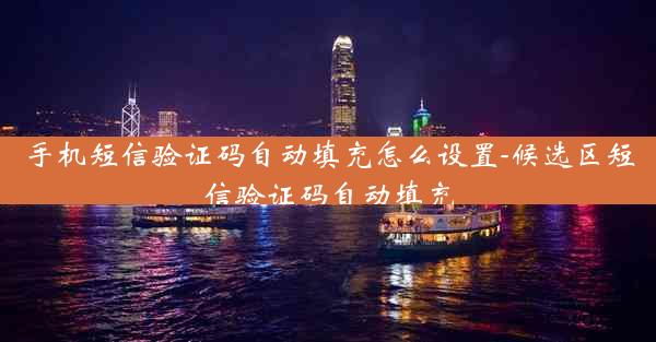 手机短信验证码自动填充怎么设置-候选区短信验证码自动填充