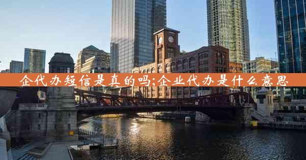企代办短信是真的吗;企业代办是什么意思