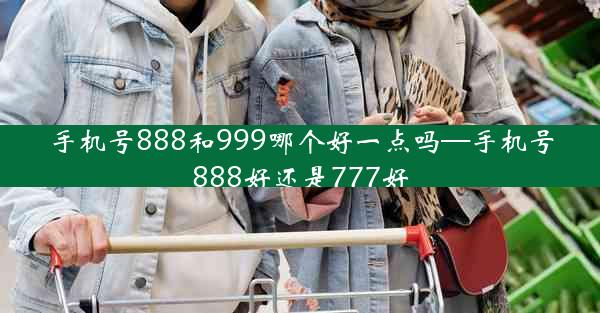 手机号888和999哪个好一点吗—手机号888好还是777好