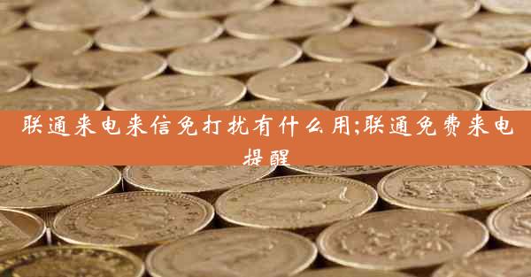 联通来电来信免打扰有什么用;联通免费来电提醒