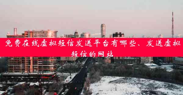 免费在线虚拟短信发送平台有哪些、发送虚拟短信的网站