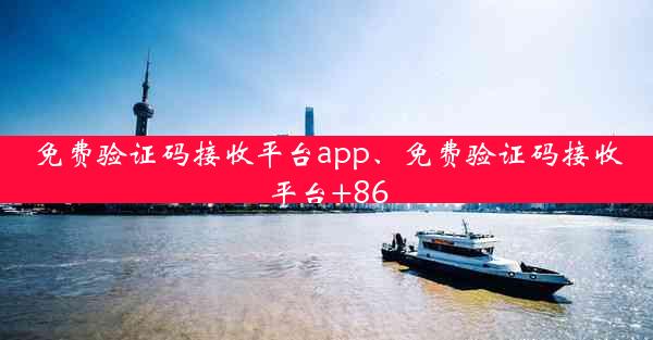 免费验证码接收平台app、免费验证码接收平台+86