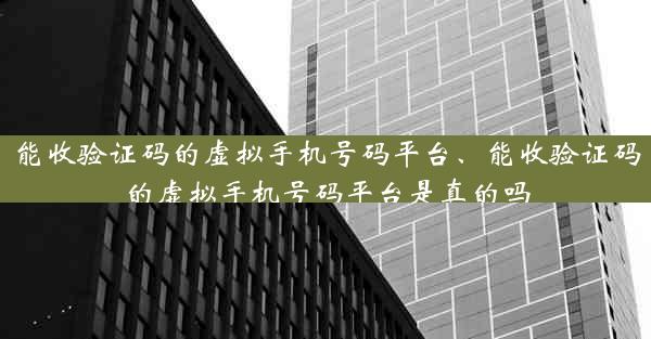 能收验证码的虚拟手机号码平台、能收验证码的虚拟手机号码平台是真的吗
