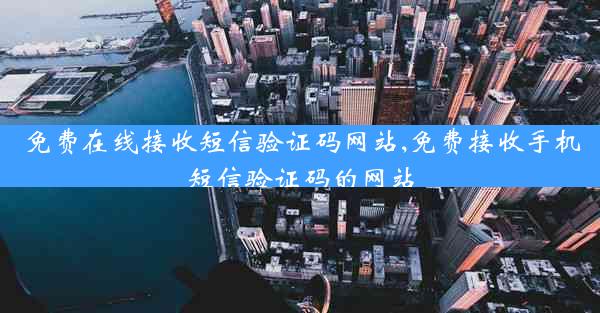 免费在线接收短信验证码网站,免费接收手机短信验证码的网站