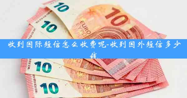 收到国际短信怎么收费呢-收到国外短信多少钱