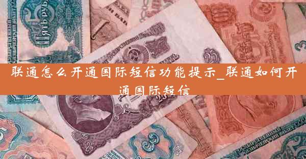 联通怎么开通国际短信功能提示_联通如何开通国际短信