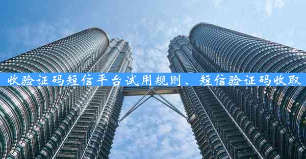 收验证码短信平台试用规则、短信验证码收取