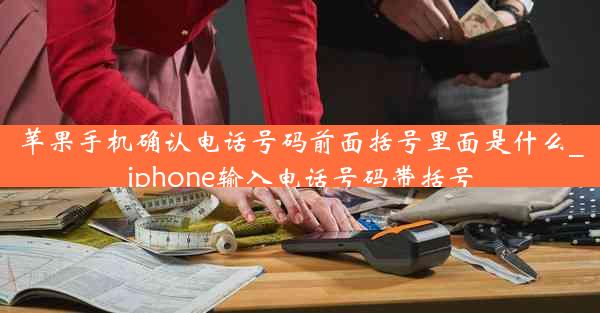 苹果手机确认电话号码前面括号里面是什么_iphone输入电话号码带括号