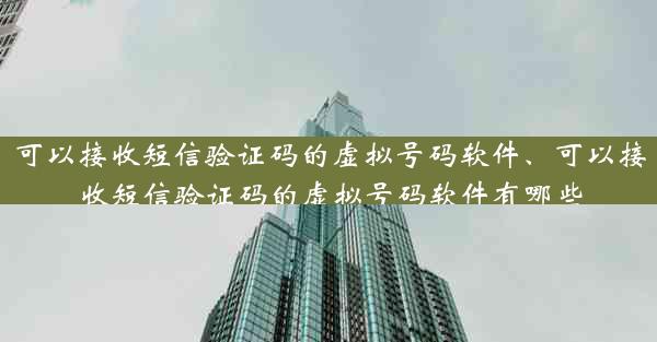 可以接收短信验证码的虚拟号码软件、可以接收短信验证码的虚拟号码软件有哪些