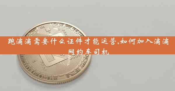 跑滴滴需要什么证件才能运营,如何加入滴滴网约车司机