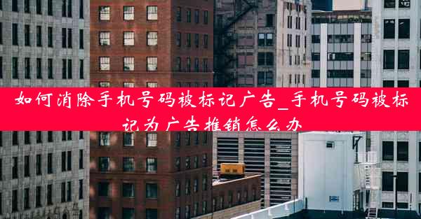 如何消除手机号码被标记广告_手机号码被标记为广告推销怎么办