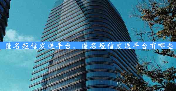 匿名短信发送平台、匿名短信发送平台有哪些