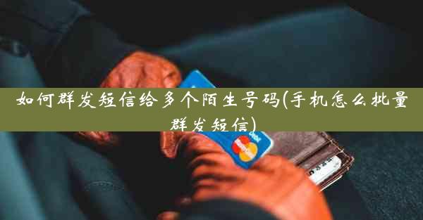 如何群发短信给多个陌生号码(手机怎么批量群发短信)